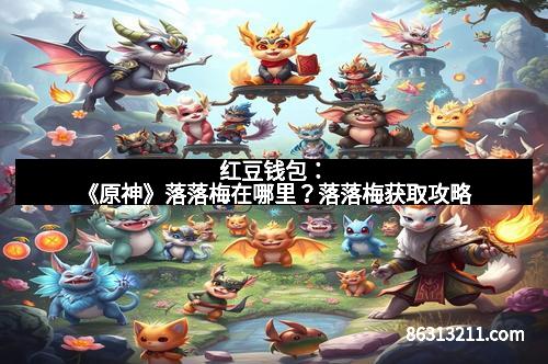 红豆钱包：《原神》落落梅在哪里？落落梅获取攻略